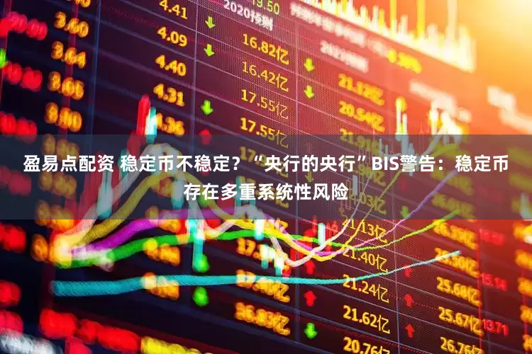 盈易点配资 稳定币不稳定？“央行的央行”BIS警告：稳定币存在多重系统性风险