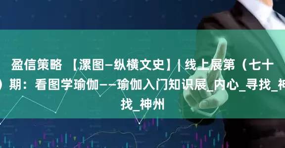 盈信策略 【漯图—纵横文史】| 线上展第（七十三）期：看图学瑜伽——瑜伽入门知识展_内心_寻找_神州