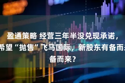 盈通策略 经营三年半没兑现承诺，新希望“抛售”飞马国际，新股东有备而来？