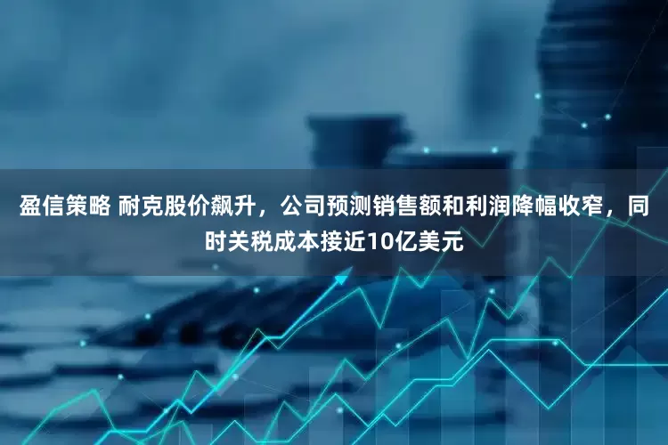 盈信策略 耐克股价飙升，公司预测销售额和利润降幅收窄，同时关税成本接近10亿美元