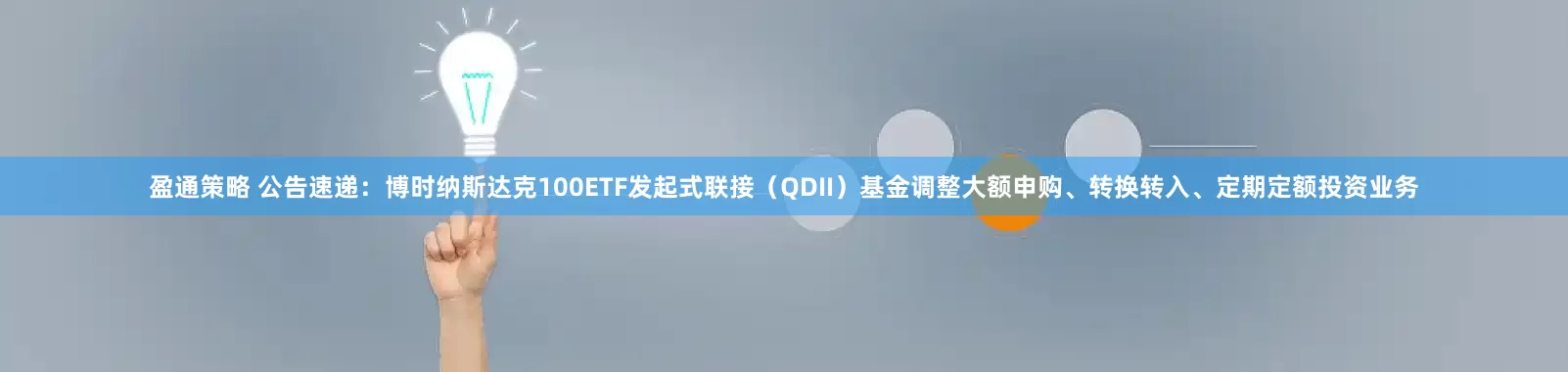 盈通策略 公告速递：博时纳斯达克100ETF发起式联接（QDII）基金调整大额申购、转换转入、定期定额投资业务