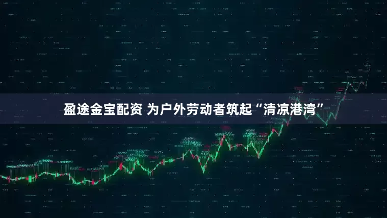 盈途金宝配资 为户外劳动者筑起“清凉港湾”