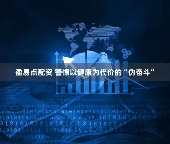 盈易点配资 警惕以健康为代价的“伪奋斗”