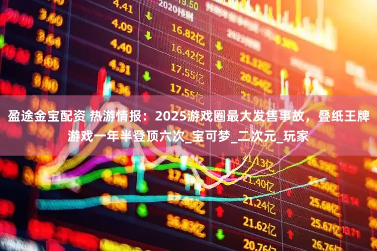 盈途金宝配资 热游情报：2025游戏圈最大发售事故，叠纸王牌游戏一年半登顶六次_宝可梦_二次元_玩家