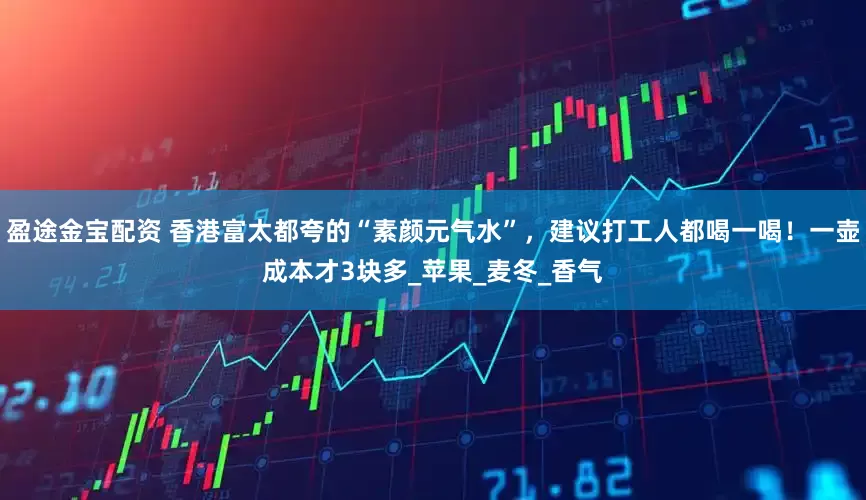 盈途金宝配资 香港富太都夸的“素颜元气水”，建议打工人都喝一喝！一壶成本才3块多_苹果_麦冬_香气