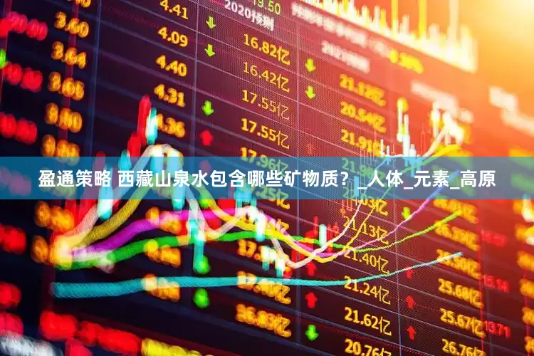 盈通策略 西藏山泉水包含哪些矿物质？_人体_元素_高原