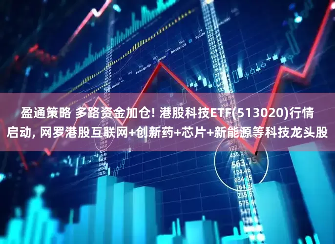 盈通策略 多路资金加仓! 港股科技ETF(513020)行情启动, 网罗港股互联网+创新药+芯片+新能源等科技龙头股