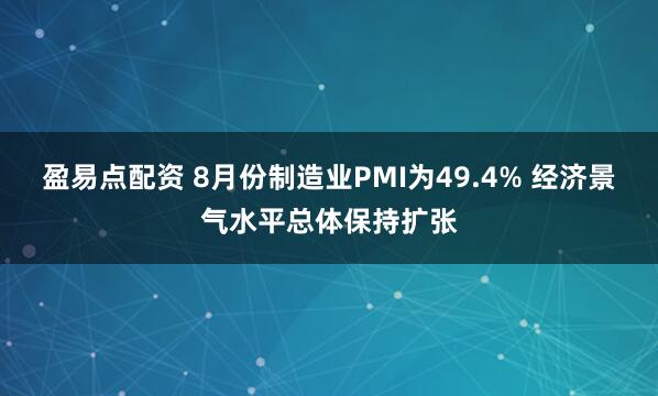 盈易点配资 8月份制造业PMI为49.4% 经济景气水平总体保持扩张
